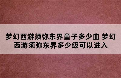 梦幻西游须弥东界童子多少血 梦幻西游须弥东界多少级可以进入